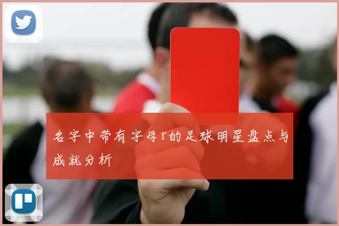 名字中带有字母r的足球明星盘点与成就分析