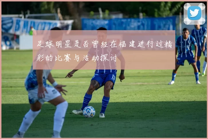 足球明星是否曾经在福建进行过精彩的比赛与活动探讨