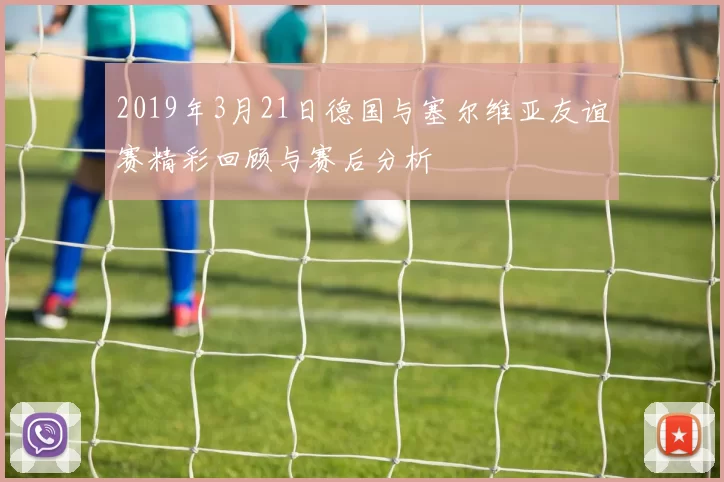 2019年3月21日德国与塞尔维亚友谊赛精彩回顾与赛后分析