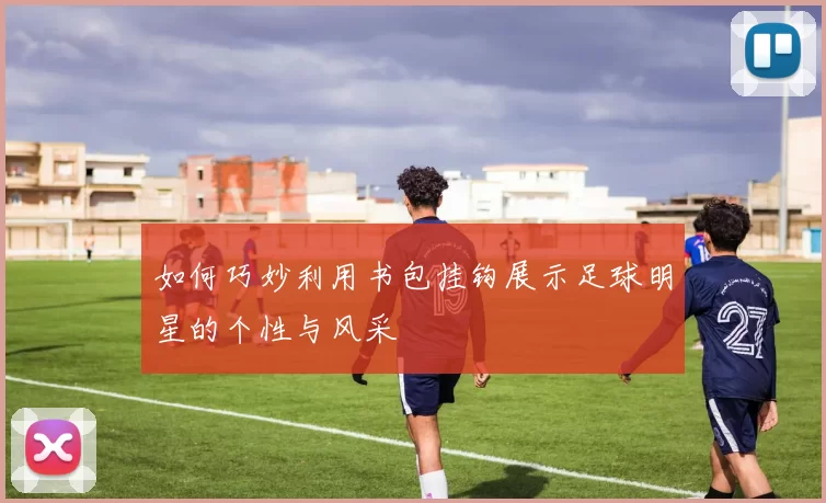 如何巧妙利用书包挂钩展示足球明星的个性与风采
