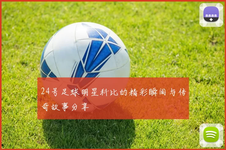 24号足球明星科比的精彩瞬间与传奇故事分享