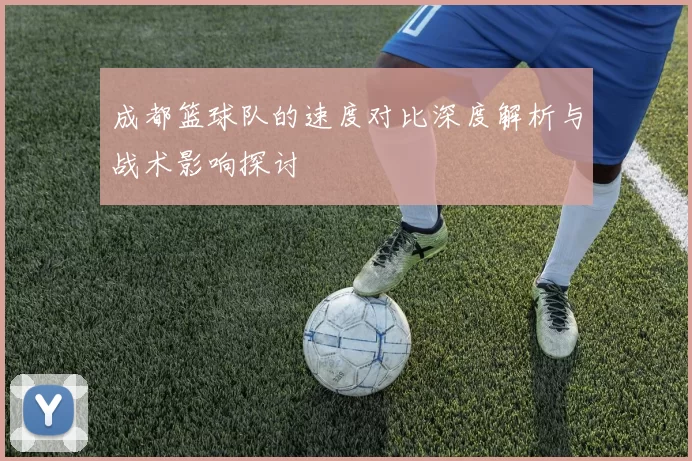 成都篮球队的速度对比深度解析与战术影响探讨